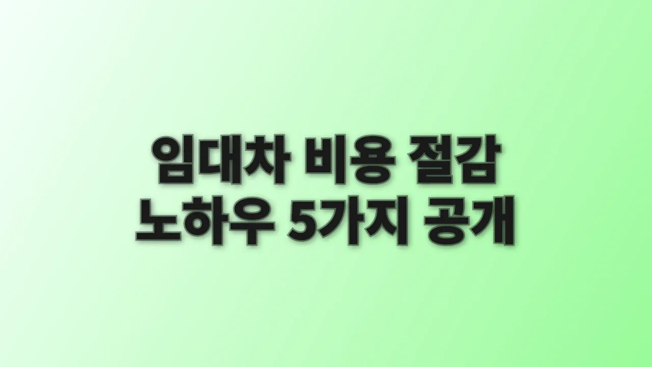 임대차 비용 절감 노하우 5가지 공개